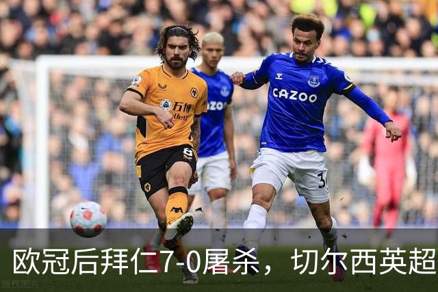 欧冠后拜仁7-0屠杀，切尔西英超崩盘0-3吞败